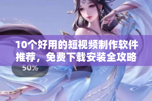 10个好用的短视频制作软件推荐，免费下载安装全攻略！