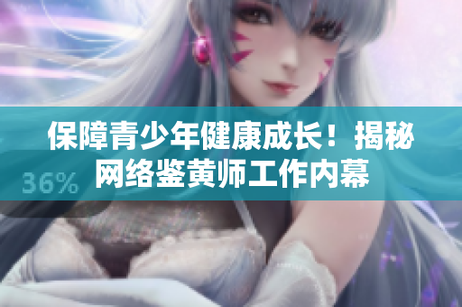 保障青少年健康成长！揭秘网络鉴黄师工作内幕