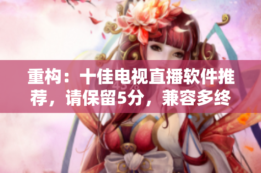 重构：十佳电视直播软件推荐，请保留5分，兼容多终端！