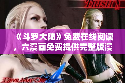 《斗罗大陆》免费在线阅读，六漫画免费提供完整版漫画！