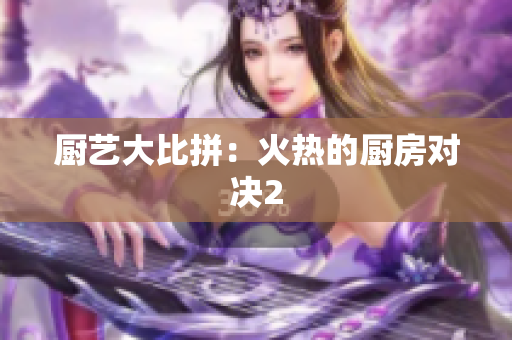 厨艺大比拼：火热的厨房对决2