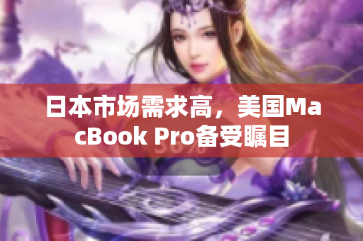 日本市场需求高，美国MacBook Pro备受瞩目