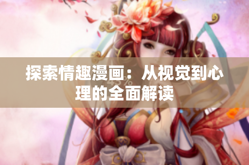 探索情趣漫画：从视觉到心理的全面解读