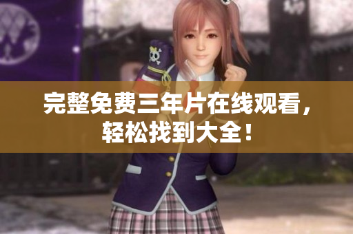 完整免费三年片在线观看，轻松找到大全！