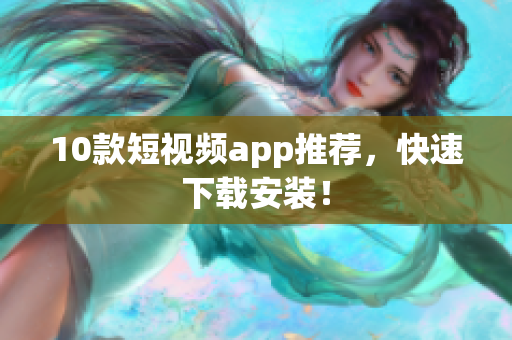 10款短视频app推荐，快速下载安装！