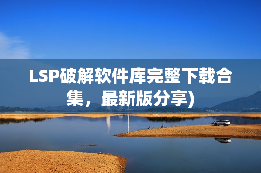 LSP破解软件库完整下载合集，最新版分享)