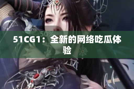 51CG1：全新的网络吃瓜体验