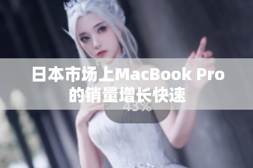 日本市场上MacBook Pro的销量增长快速