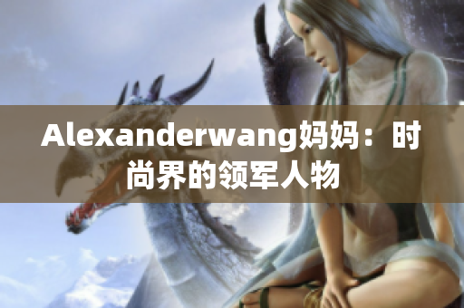 Alexanderwang妈妈：时尚界的领军人物