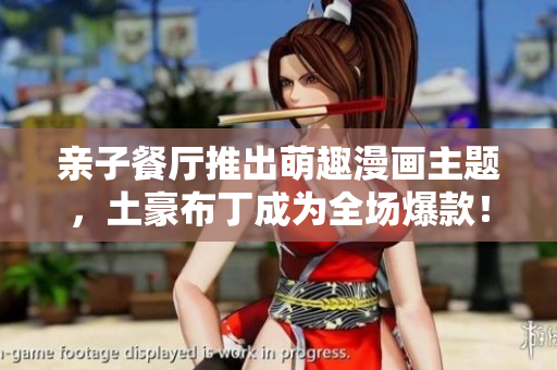 亲子餐厅推出萌趣漫画主题，土豪布丁成为全场爆款！