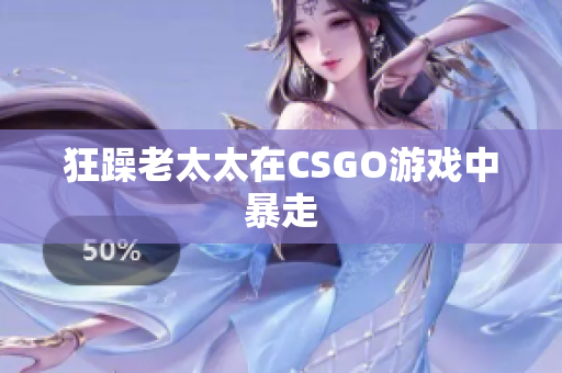 狂躁老太太在CSGO游戏中暴走