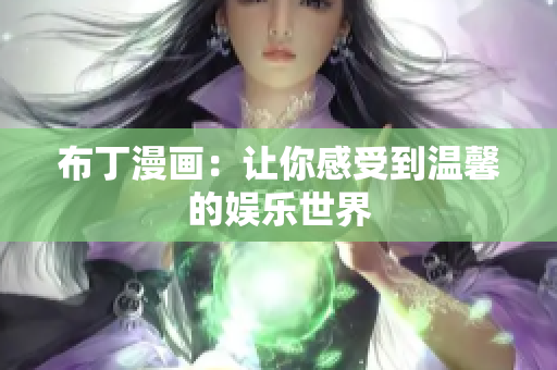 布丁漫画：让你感受到温馨的娱乐世界
