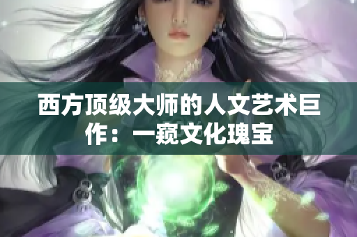 西方顶级大师的人文艺术巨作：一窥文化瑰宝