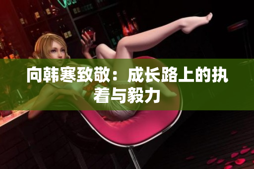 向韩寒致敬：成长路上的执着与毅力