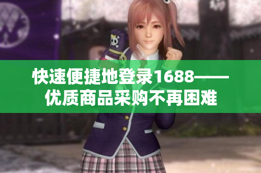快速便捷地登录1688——优质商品采购不再困难