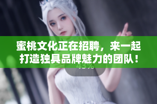 蜜桃文化正在招聘，来一起打造独具品牌魅力的团队！