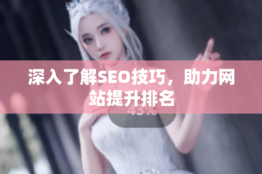 深入了解SEO技巧，助力网站提升排名