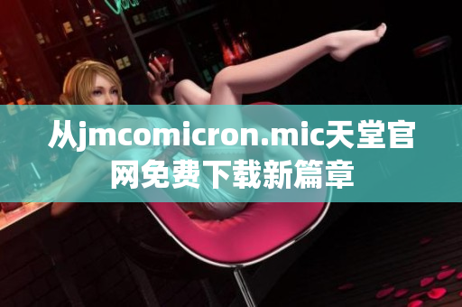 从jmcomicron.mic天堂官网免费下载新篇章