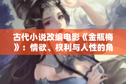 古代小说改编电影《金瓶梅》：情欲、权利与人性的角逐