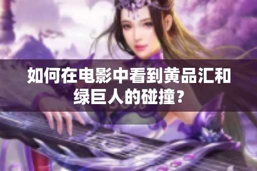 如何在电影中看到黄品汇和绿巨人的碰撞？