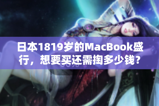 日本1819岁的MacBook盛行，想要买还需掏多少钱？