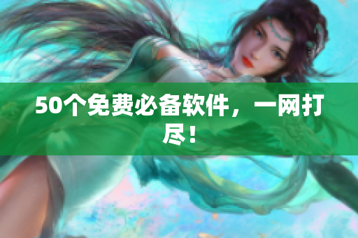 50个免费必备软件，一网打尽！