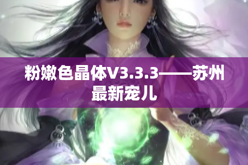 粉嫩色晶体V3.3.3——苏州最新宠儿