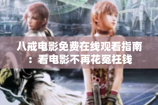 八戒电影免费在线观看指南：看电影不再花冤枉钱