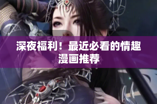 深夜福利！最近必看的情趣漫画推荐