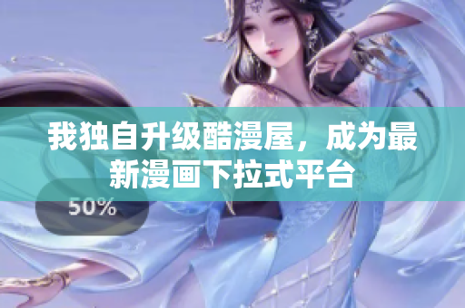 我独自升级酷漫屋，成为最新漫画下拉式平台