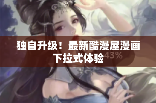 独自升级！最新酷漫屋漫画下拉式体验