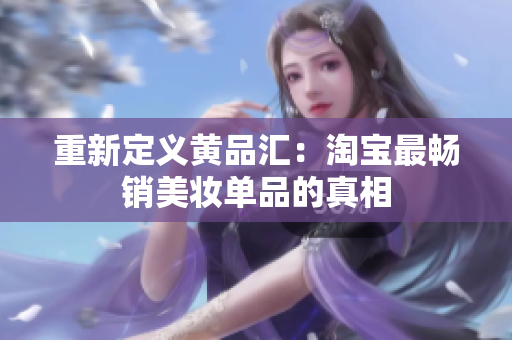 重新定义黄品汇：淘宝最畅销美妆单品的真相