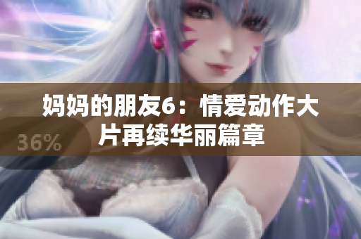 妈妈的朋友6：情爱动作大片再续华丽篇章