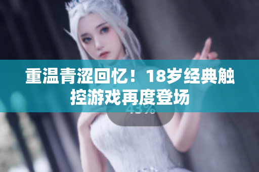 重温青涩回忆！18岁经典触控游戏再度登场