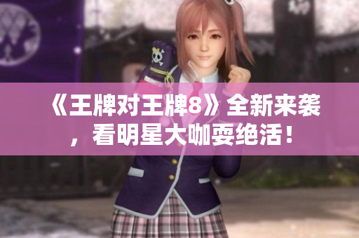 《王牌对王牌8》全新来袭，看明星大咖耍绝活！