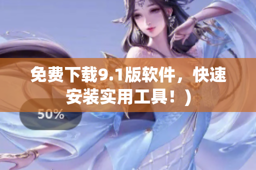 免费下载9.1版软件，快速安装实用工具！)