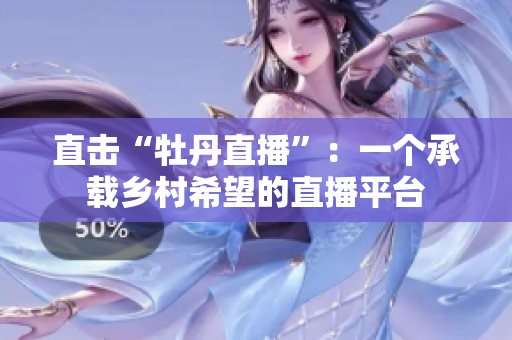 直击“牡丹直播”：一个承载乡村希望的直播平台