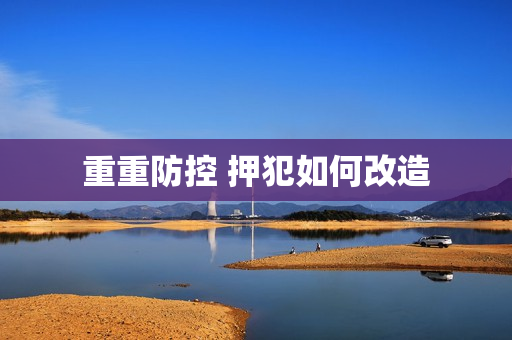 重重防控 押犯如何改造