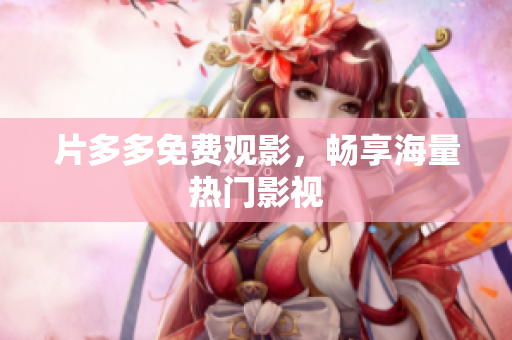 片多多免费观影，畅享海量热门影视