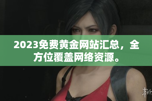 2023免费黄金网站汇总，全方位覆盖网络资源。