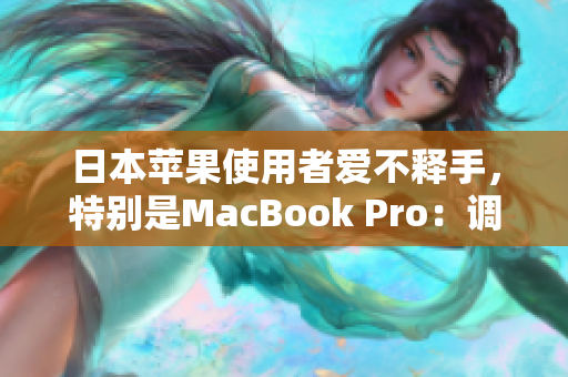 日本苹果使用者爱不释手，特别是MacBook Pro：调查