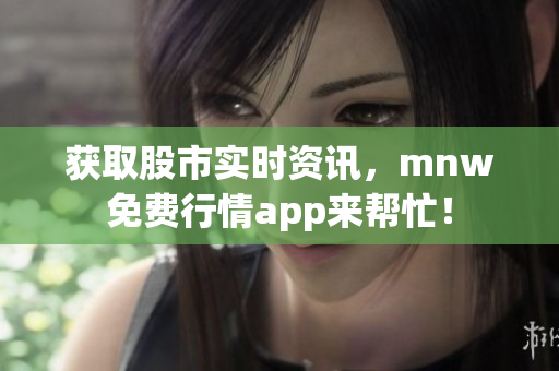 获取股市实时资讯，mnw免费行情app来帮忙！