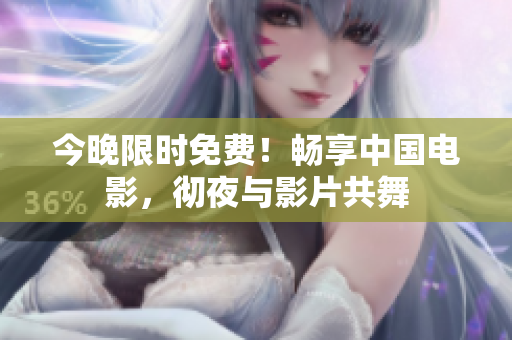 今晚限时免费！畅享中国电影，彻夜与影片共舞