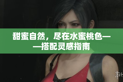 甜蜜自然，尽在水蜜桃色——搭配灵感指南