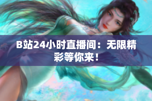 B站24小时直播间：无限精彩等你来！