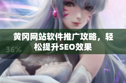 黄冈网站软件推广攻略，轻松提升SEO效果