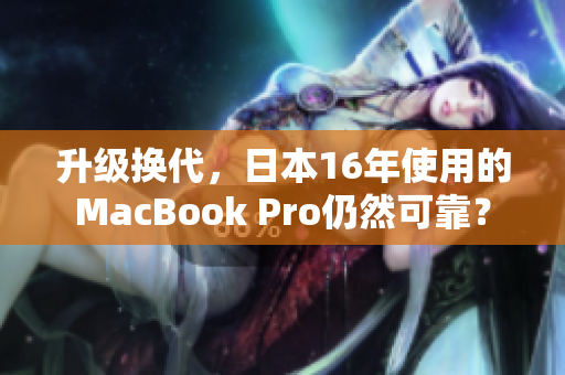 升级换代，日本16年使用的MacBook Pro仍然可靠？