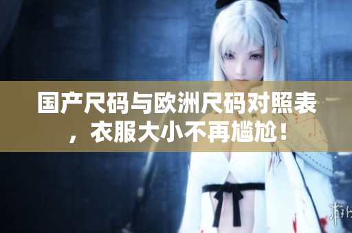 国产尺码与欧洲尺码对照表，衣服大小不再尴尬！