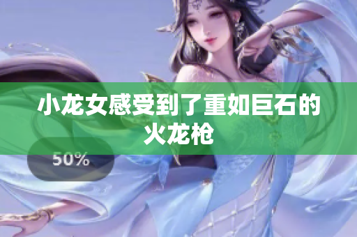 小龙女感受到了重如巨石的火龙枪