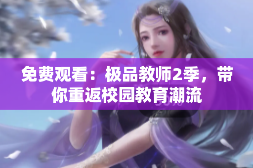 免费观看：极品教师2季，带你重返校园教育潮流